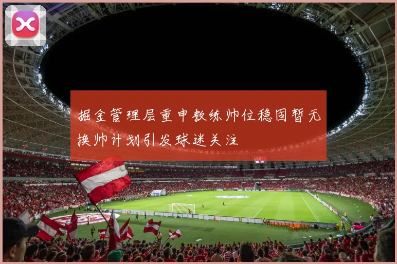 掘金管理层重申教练帅位稳固暂无换帅计划引发球迷关注