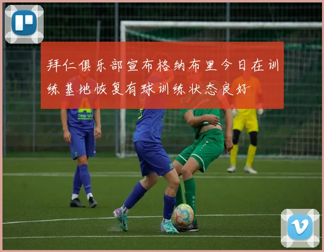 拜仁俱乐部宣布格纳布里今日在训练基地恢复有球训练状态良好