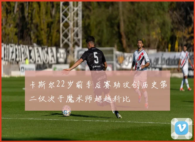 卡斯尔22岁前季后赛助攻创历史第二仅次于魔术师超越科比