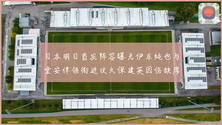 日本明日首发阵容曝光伊东纯也与堂安律领衔进攻久保建英因伤缺席